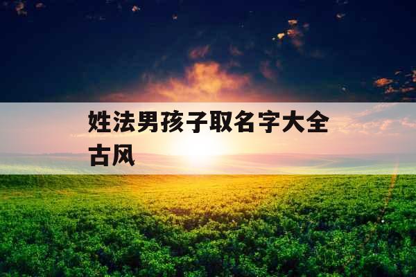 姓法男孩子取名字大全古风