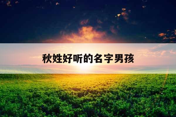秋姓好听的名字男孩 秋姓好听的名字男孩