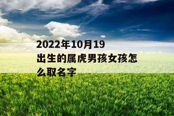 2022年10月19出生的属虎男孩女孩怎么取名字 2022年10月19出生的属虎男孩女孩怎么取名字