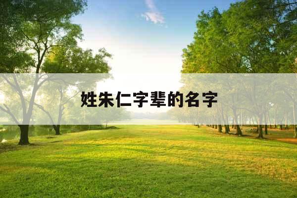 姓朱仁字辈的名字 姓朱仁字辈的名字