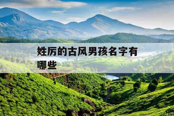 姓厉的古风男孩名字有哪些 姓厉的古风男孩名字有哪些