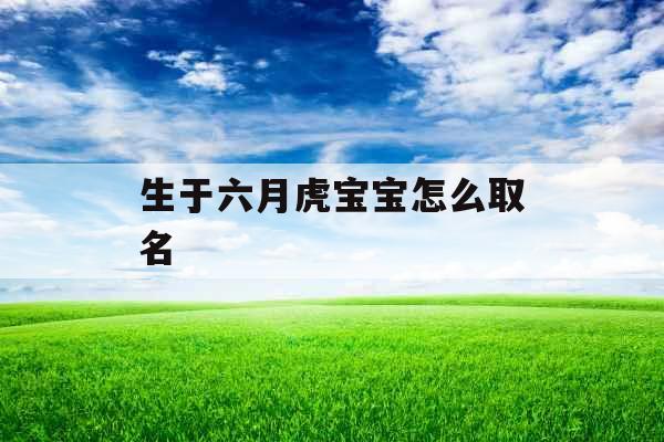 生于六月虎宝宝怎么取名