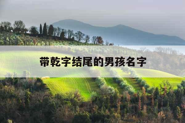 带乾字结尾的男孩名字 带乾字结尾的男孩名字
