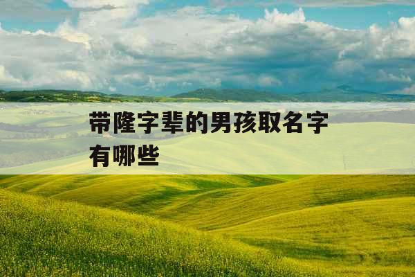 带隆字辈的男孩取名字有哪些
