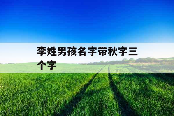 李姓男孩名字带秋字三个字