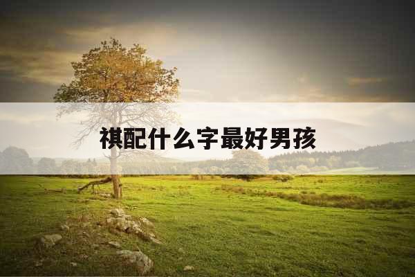 祺配什么字最好男孩