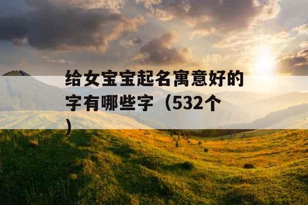 给女宝宝起名寓意好的字有哪些字（532个）