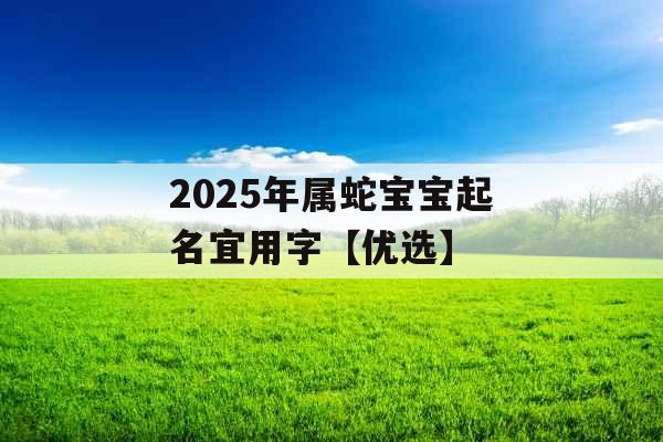 2025年属蛇宝宝起名宜用字【优选】