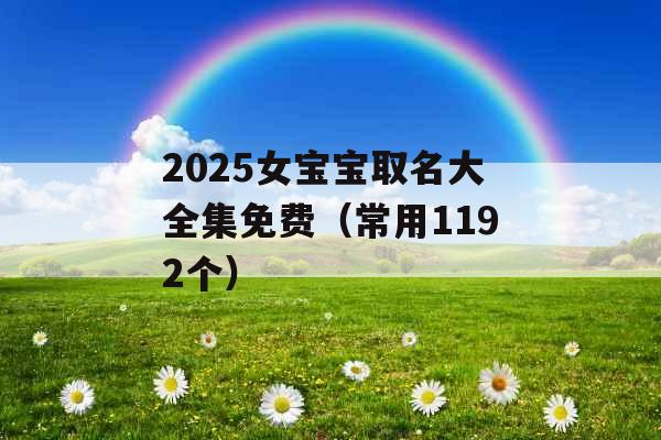 2025女宝宝取名大全集免费（常用1192个）