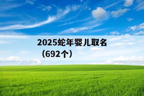 2025蛇年婴儿取名（692个）