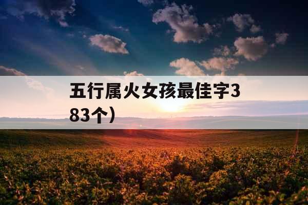 五行属火女孩最佳字383个）
