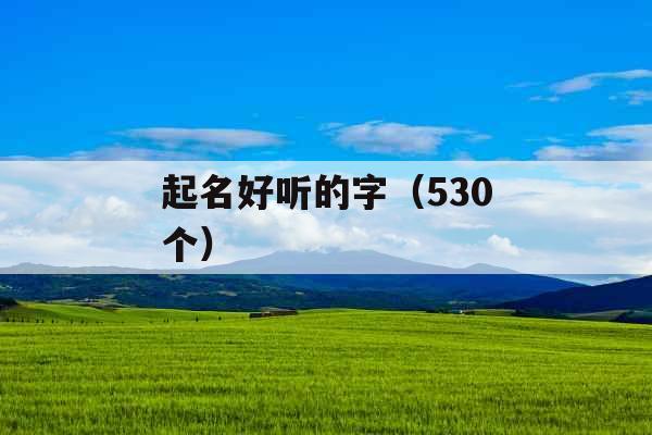 起名好听的字（530个）