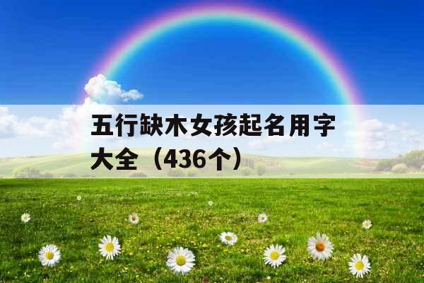 五行缺木女孩起名用字大全（436个）
