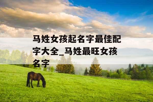 马姓女孩起名字最佳配字大全_马姓最旺女孩名字
