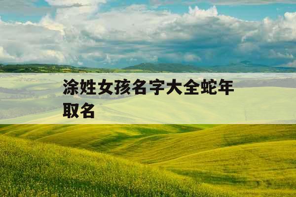 涂姓女孩名字大全蛇年取名