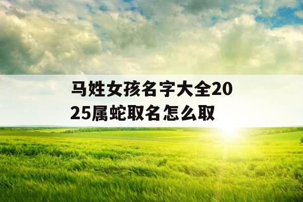 马姓女孩名字大全2025属蛇取名怎么取
