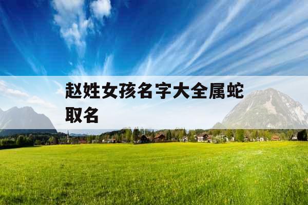 赵姓女孩名字大全属蛇取名