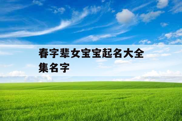 春字辈女宝宝起名大全集名字