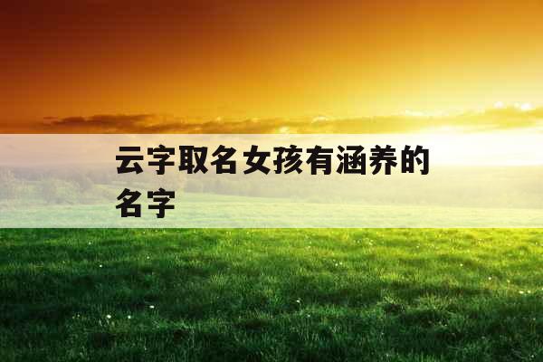 云字取名女孩有涵养的名字 云字取名女孩有涵养的名字