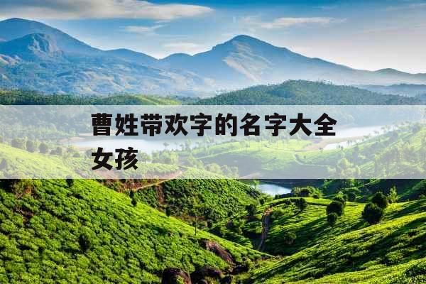 曹姓带欢字的名字大全女孩 曹姓带欢字的名字大全女孩