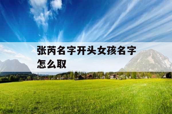 张芮名字开头女孩名字怎么取