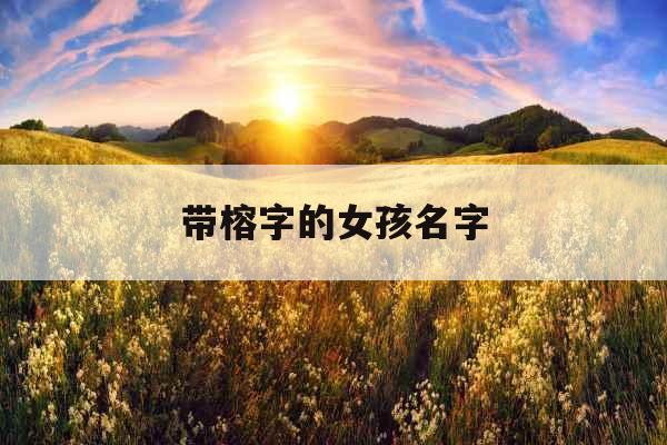 带榕字的女孩名字 带榕字的女孩名字