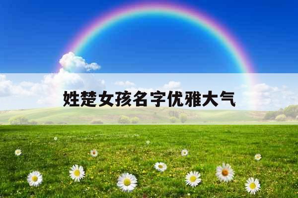 姓楚女孩名字优雅大气