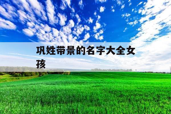 巩姓带景的名字大全女孩