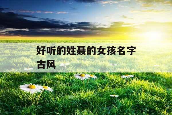 好听的姓聂的女孩名字古风 好听的姓聂的女孩名字古风