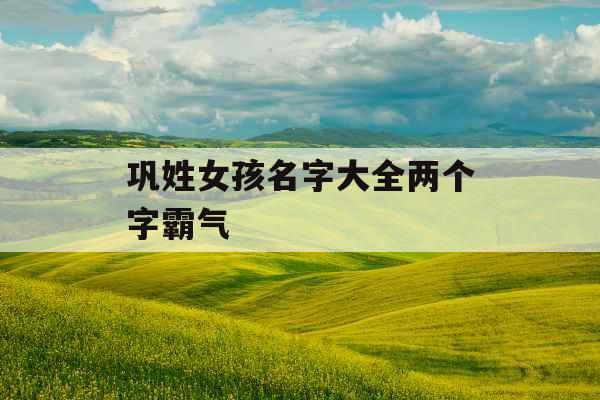 巩姓女孩名字大全两个字霸气