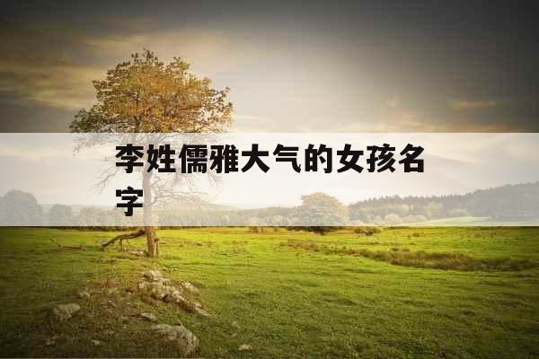 李姓儒雅大气的女孩名字 李姓儒雅大气的女孩名字