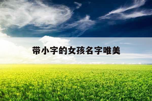 带小字的女孩名字唯美 带小字的女孩名字唯美
