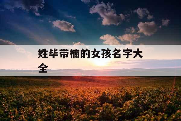 姓毕带楠的女孩名字大全 姓毕带楠的女孩名字大全