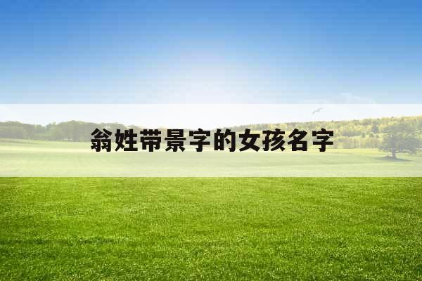 翁姓带景字的女孩名字 翁姓带景字的女孩名字