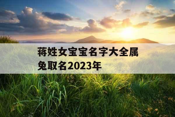 蒋姓女宝宝名字大全属兔取名2023年