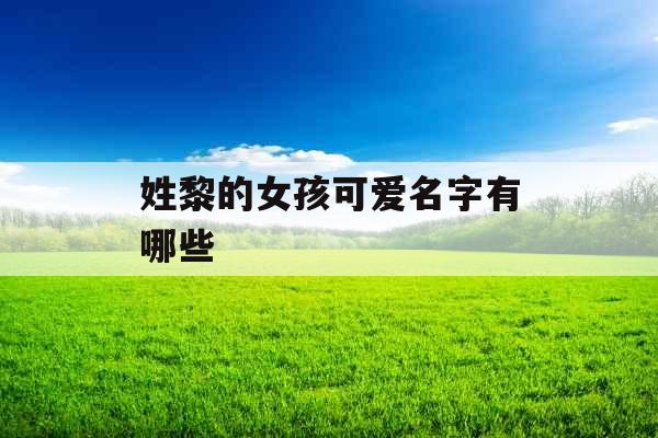 姓黎的女孩可爱名字有哪些