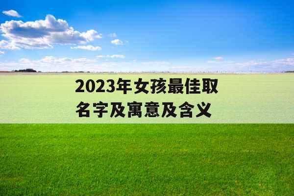 2023年女孩最佳取名字及寓意及含义