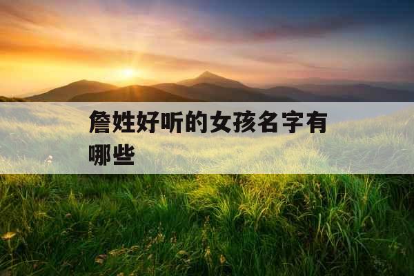 詹姓好听的女孩名字有哪些