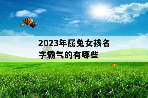 2023年属兔女孩名字霸气的有哪些