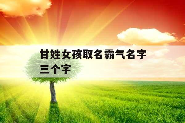 甘姓女孩取名霸气名字三个字