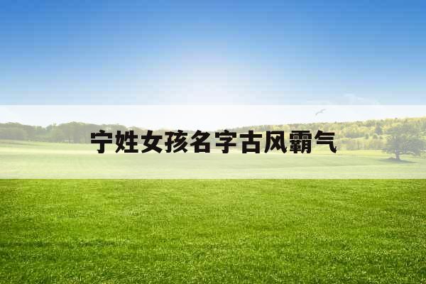 宁姓女孩名字古风霸气