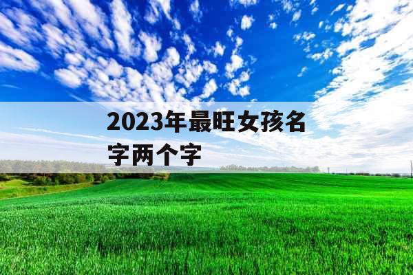 2023年最旺女孩名字两个字