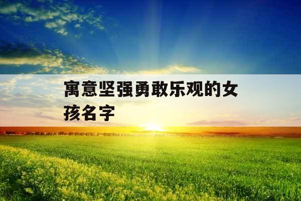 寓意坚强勇敢乐观的女孩名字