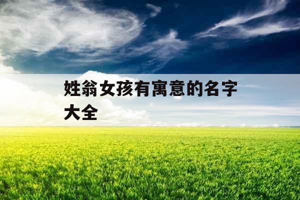 姓翁女孩有寓意的名字大全