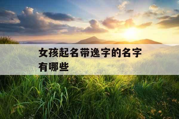女孩起名带逸字的名字有哪些