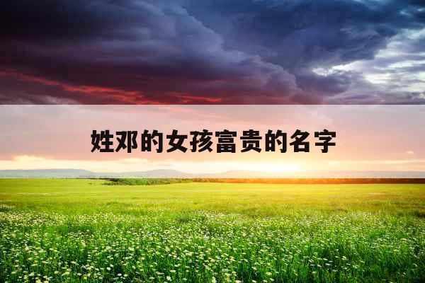 姓邓的女孩富贵的名字