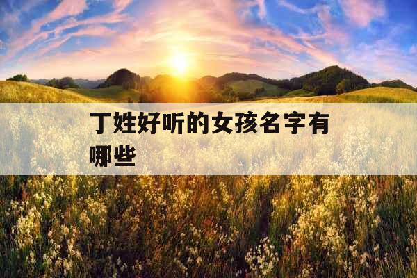 丁姓好听的女孩名字有哪些