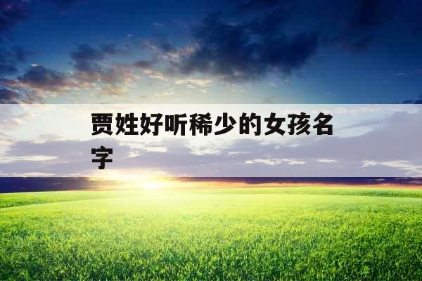 贾姓好听稀少的女孩名字