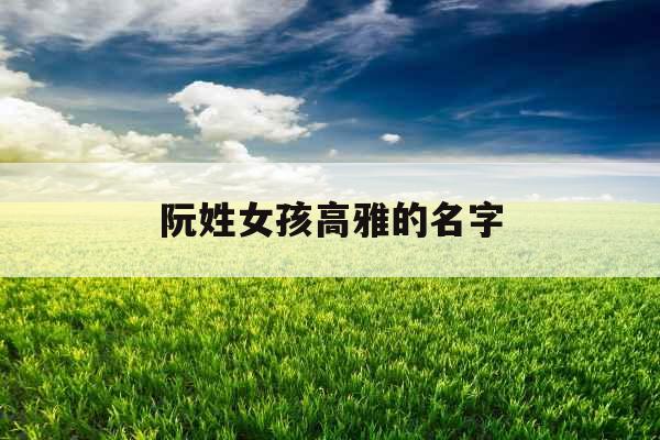 阮姓女孩高雅的名字