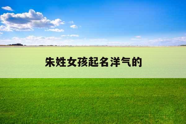 朱姓女孩起名洋气的